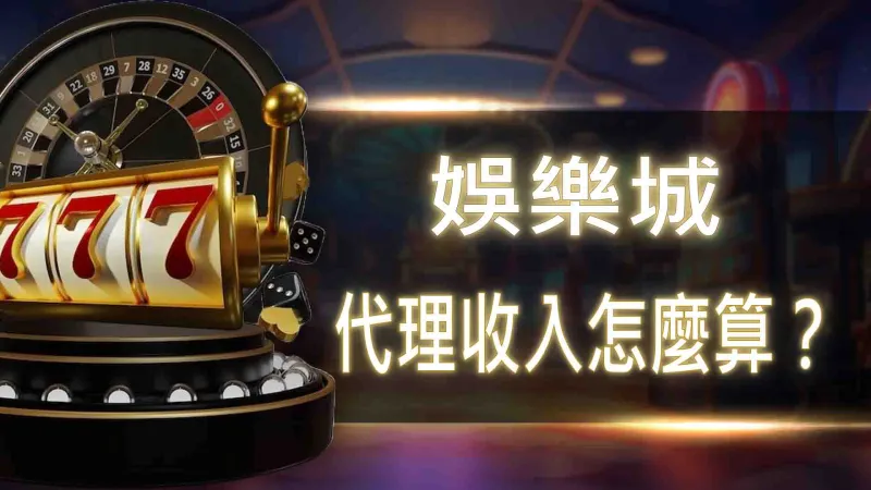 娛樂城代理收入怎麼算？
